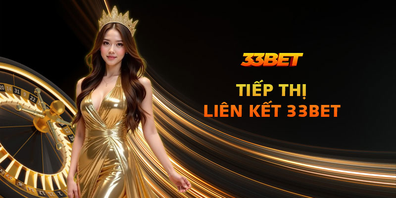 Tiếp thị liên kết 33Bet - Cơ hội kiếm thu nhập thụ động khủng