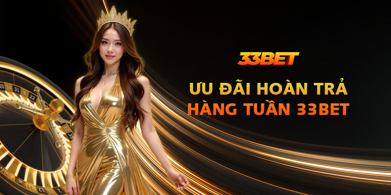Ưu đãi hoàn trả hàng tuần 33Bet: Chơi là có tiền về